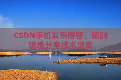CSDN手机发布博客，随时随地分享技术见解